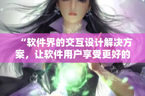 “軟件界的交互設(shè)計解決方案，讓軟件用戶享受更好的使用體驗”