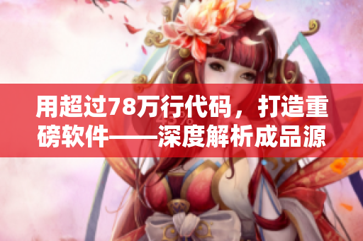 用超過(guò)78萬(wàn)行代碼，打造重磅軟件——深度解析成品源碼78w78