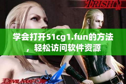 學(xué)會打開51cg1.fun的方法，輕松訪問軟件資源