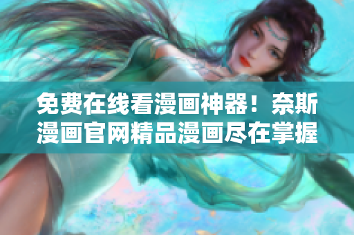 免費在線看漫畫神器！奈斯漫畫官網(wǎng)精品漫畫盡在掌握