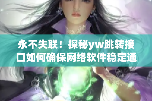 永不失聯(lián)！探秘yw跳轉(zhuǎn)接口如何確保網(wǎng)絡(luò)軟件穩(wěn)定通信