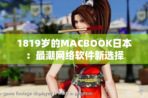 1819歲的MACBOOK日本：最潮網(wǎng)絡軟件新選擇