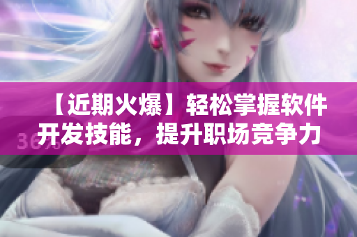 【近期火爆】輕松掌握軟件開發(fā)技能，提升職場競爭力