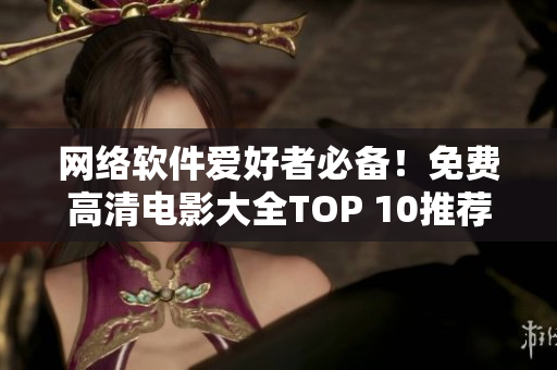 網(wǎng)絡(luò)軟件愛(ài)好者必備！免費(fèi)高清電影大全TOP 10推薦！