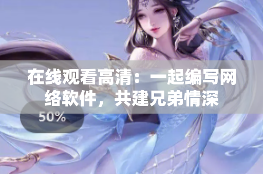 在線觀看高清：一起編寫網(wǎng)絡(luò)軟件，共建兄弟情深