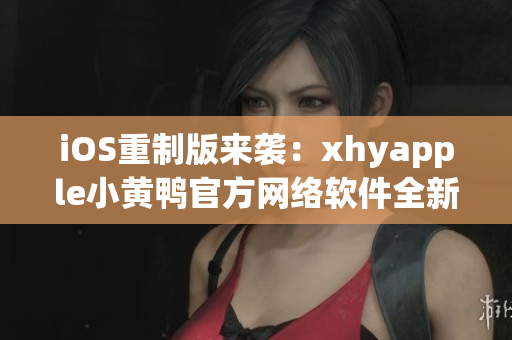 iOS重制版來襲：xhyapple小黃鴨官方網(wǎng)絡(luò)軟件全新體驗