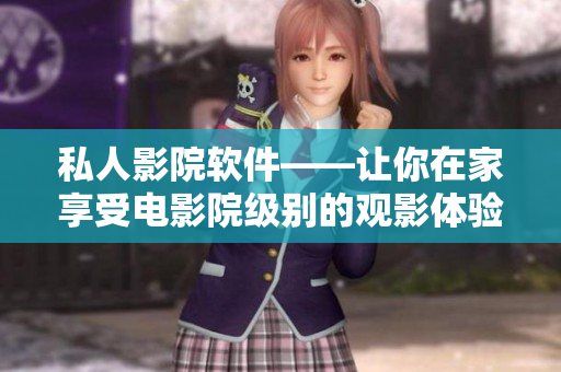 私人影院軟件——讓你在家享受電影院級(jí)別的觀影體驗(yàn)！