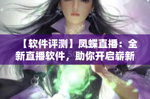 【軟件評測】鳳蝶直播：全新直播軟件，助你開啟嶄新直播體驗(yàn)！