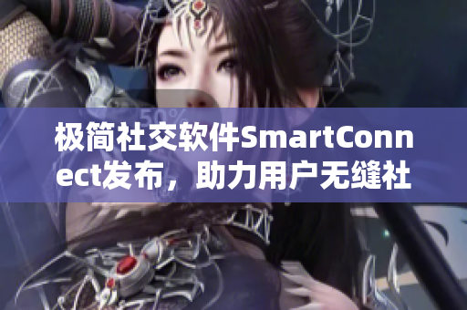 極簡社交軟件SmartConnect發(fā)布，助力用戶無縫社交交流