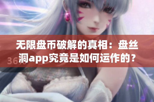 無限盤幣破解的真相：盤絲洞app究竟是如何運作的？