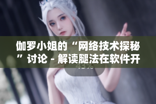 伽羅小姐的“網(wǎng)絡(luò)技術(shù)探秘”討論 - 解讀腿法在軟件開(kāi)發(fā)中的應(yīng)用