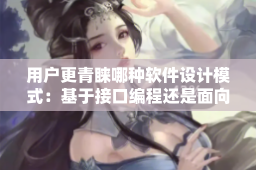 用戶更青睞哪種軟件設計模式：基于接口編程還是面向對象編程？