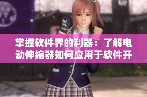 掌握軟件界的利器：了解電動伸縮器如何應(yīng)用于軟件開發(fā)