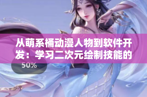 從萌系桶動漫人物到軟件開發(fā)：學(xué)習(xí)二次元繪制技能的實用意義