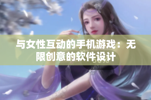 與女性互動的手機游戲：無限創(chuàng)意的軟件設計