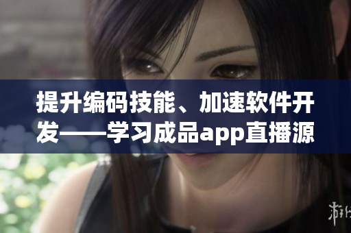 提升編碼技能、加速軟件開發(fā)——學(xué)習(xí)成品app直播源碼的好處