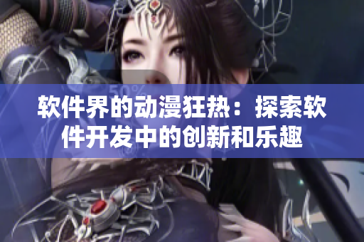 軟件界的動(dòng)漫狂熱：探索軟件開(kāi)發(fā)中的創(chuàng)新和樂(lè)趣