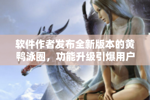 軟件作者發(fā)布全新版本的黃鴨泳圈，功能升級引爆用戶狂歡