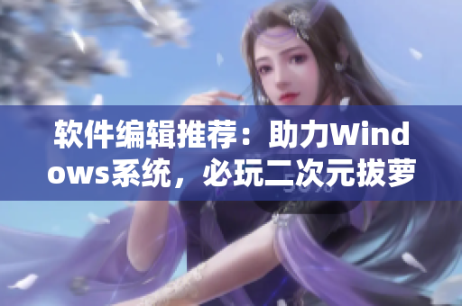 軟件編輯推薦：助力Windows系統(tǒng)，必玩二次元拔蘿卜游戲推薦！