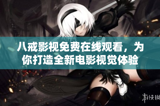 八戒影視免費(fèi)在線觀看，為你打造全新電影視覺體驗(yàn)
