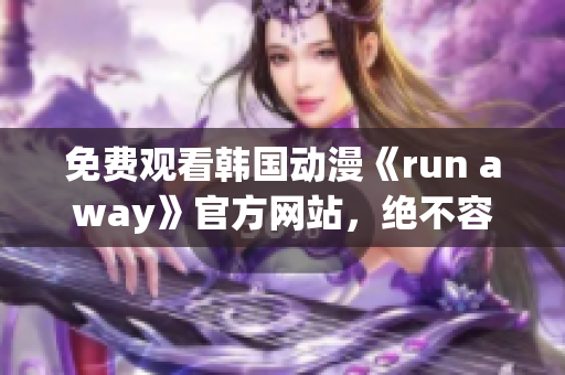 免費觀看韓國動漫《run away》官方網(wǎng)站，絕不容錯過的精彩！