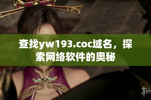 查找yw193.coc域名，探索網(wǎng)絡(luò)軟件的奧秘