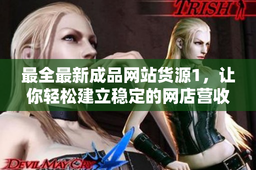 最全最新成品網(wǎng)站貨源1，讓你輕松建立穩(wěn)定的網(wǎng)店營收！
