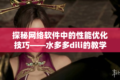 探秘網(wǎng)絡軟件中的性能優(yōu)化技巧——水多多dili的教學經(jīng)驗