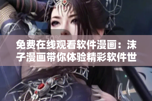 免費在線觀看軟件漫畫：沫子漫畫帶你體驗精彩軟件世界
