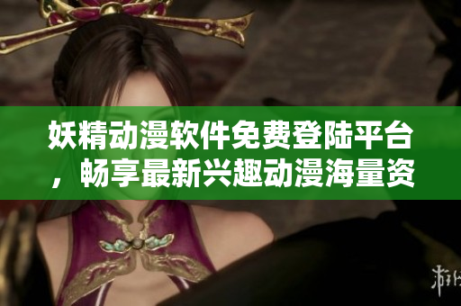 妖精動(dòng)漫軟件免費(fèi)登陸平臺(tái)，暢享最新興趣動(dòng)漫海量資源