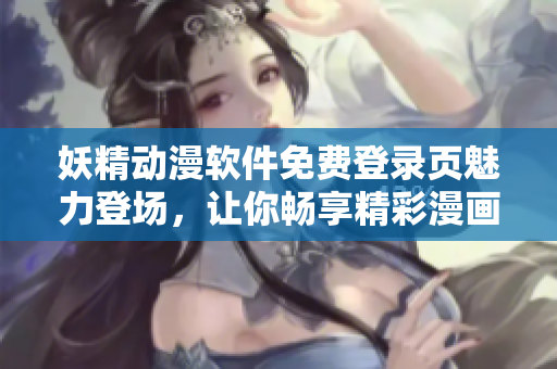 妖精動(dòng)漫軟件免費(fèi)登錄頁(yè)魅力登場(chǎng)，讓你暢享精彩漫畫(huà)。