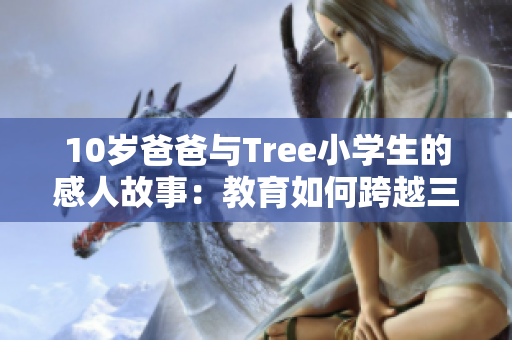 10歲爸爸與Tree小學生的感人故事：教育如何跨越三代