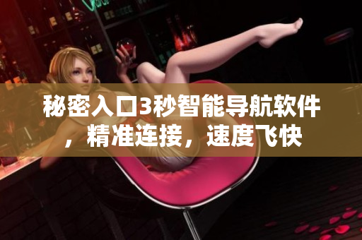 秘密入口3秒智能導(dǎo)航軟件，精準(zhǔn)連接，速度飛快