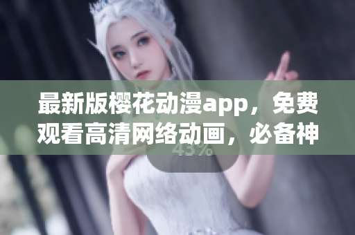 最新版櫻花動漫app，免費(fèi)觀看高清網(wǎng)絡(luò)動畫，必備神器！