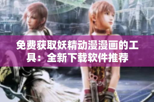免費(fèi)獲取妖精動漫漫畫的工具：全新下載軟件推薦