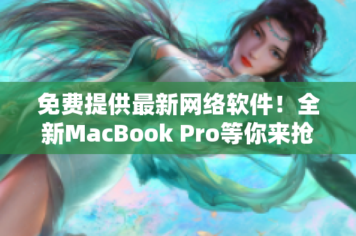 免費提供最新網(wǎng)絡軟件！全新MacBook Pro等你來搶！