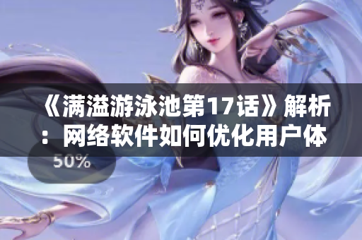 《滿溢游泳池第17話》解析：網(wǎng)絡(luò)軟件如何優(yōu)化用戶體驗(yàn)？