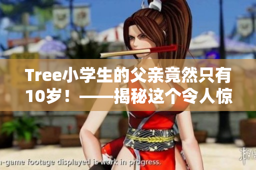 Tree小學生的父親竟然只有10歲！——揭秘這個令人驚奇的家庭故事