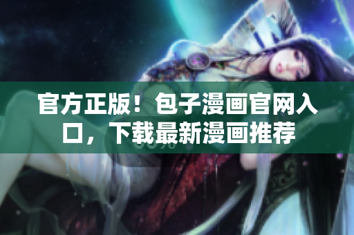 官方正版！包子漫畫官網(wǎng)入口，下載最新漫畫推薦