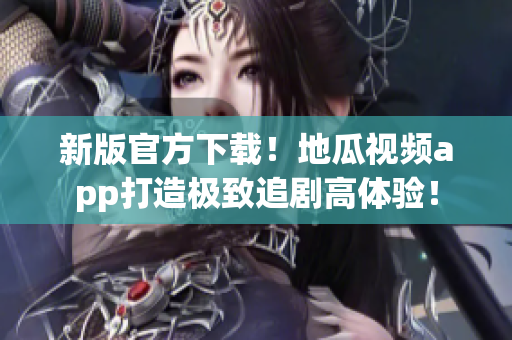 新版官方下載！地瓜視頻app打造極致追劇高體驗！