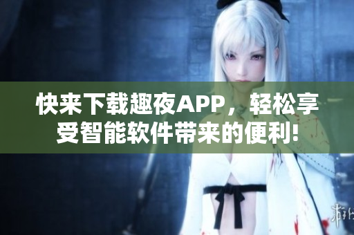 快來下載趣夜APP，輕松享受智能軟件帶來的便利!