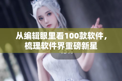 從編輯眼里看100款軟件，梳理軟件界重磅新星
