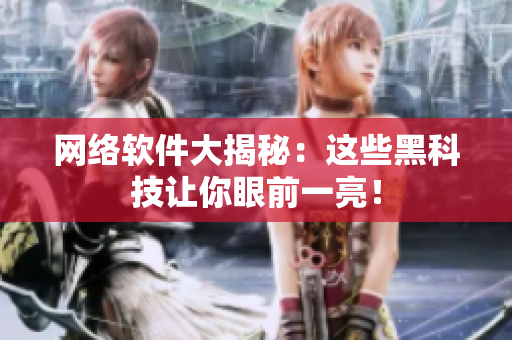 網(wǎng)絡(luò)軟件大揭秘：這些黑科技讓你眼前一亮！