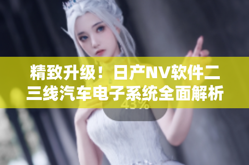 精致升級！日產(chǎn)NV軟件二三線汽車電子系統(tǒng)全面解析