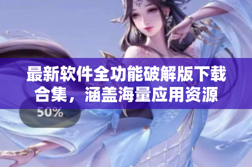 最新軟件全功能破解版下載合集，涵蓋海量應(yīng)用資源
