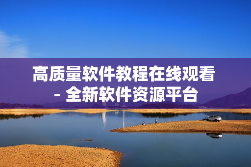 高質(zhì)量軟件教程在線觀看 - 全新軟件資源平臺(tái)