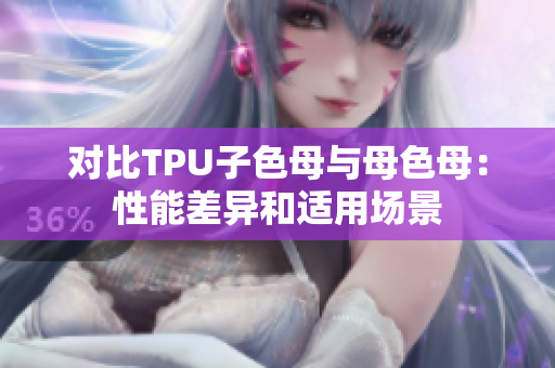 對(duì)比TPU子色母與母色母：性能差異和適用場(chǎng)景