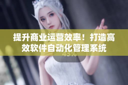 提升商業(yè)運(yùn)營效率！打造高效軟件自動(dòng)化管理系統(tǒng)
