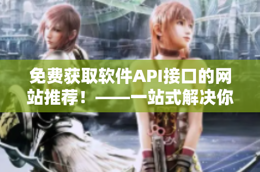 免費獲取軟件API接口的網(wǎng)站推薦！——一站式解決你的開發(fā)需求
