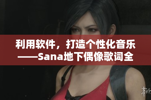 利用軟件，打造個性化音樂——Sana地下偶像歌詞全解析